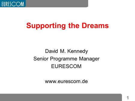 1 Supporting the Dreams David M. Kennedy Senior Programme Manager EURESCOM www.eurescom.de.
