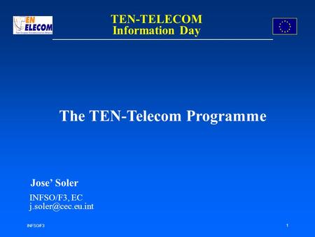 INFSO/F3 1 The TEN-Telecom Programme Jose Soler INFSO/F3, EC TEN-TELECOM Information Day.