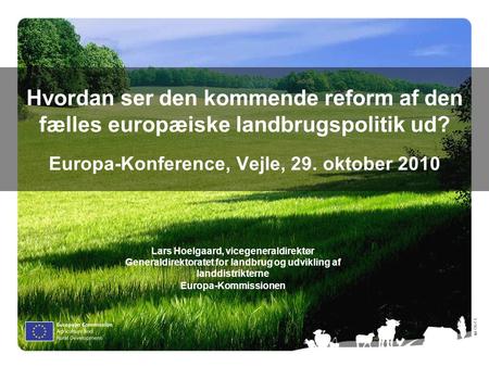 Olof S. Hvordan ser den kommende reform af den fælles europæiske landbrugspolitik ud? Europa-Konference, Vejle, 29. oktober 2010 Lars Hoelgaard, vicegeneraldirektør.