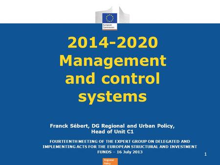 2014-2020 Management and control systems Franck Sébert, DG Regional and Urban Policy, Head of Unit C1 FOURTEENTH MEETING OF THE EXPERT GROUP ON.