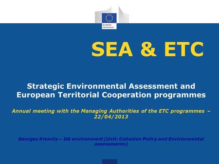 SEA & ETC Strategic Environmental Assessment and European Territorial Cooperation programmes Annual meeting with the Managing Authorities of the ETC programmes.