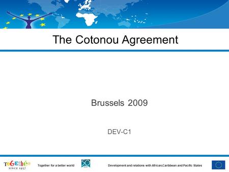 Development and relations with African,Caribbean and Pacific StatesTogether for a better world The Cotonou Agreement Brussels 2009 DEV-C1.