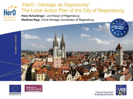 LOGO PROJECT HerO - Heritage as Opportunity The Local Action Plan of the City of Regensburg Hans Schaidinger, Lord Mayor of Regensburg Matthias Ripp, World.