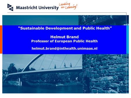 Sustainable Development and Public Health Helmut Brand Professor of European Public Health