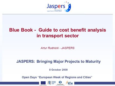 Open Days European Week of Regions and Cities Blue Book - Guide to cost benefit analysis in transport sector JASPERS: Bringing Major Projects to Maturity.