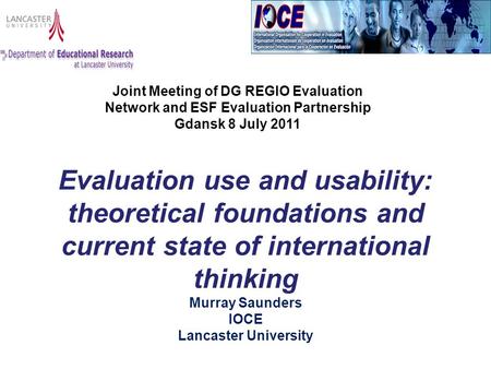 Evaluation use and usability: theoretical foundations and current state of international thinking Murray Saunders IOCE Lancaster University Joint Meeting.