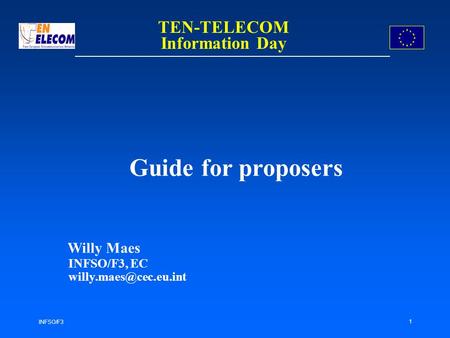 INFSO/F3 1 Guide for proposers Willy Maes INFSO/F3, EC TEN-TELECOM Information Day.