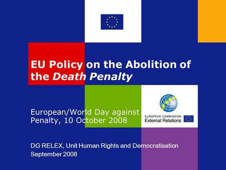 EU Policy on the Abolition of the Death Penalty European/World Day against the Death Penalty, 10 October 2008 DG RELEX, Unit Human Rights and Democratisation.
