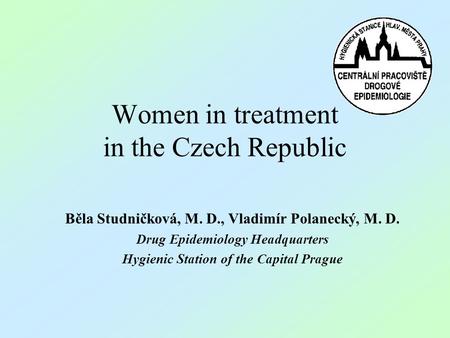 Women in treatment in the Czech Republic Běla Studničková, M. D., Vladimír Polanecký, M. D. Drug Epidemiology Headquarters Hygienic Station of the Capital.