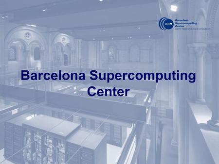 Barcelona Supercomputing Center. The BSC-CNS objectives: R&D in Computer Sciences, Life Sciences and Earth Sciences. Supercomputing support to external.
