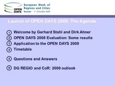 Launch of OPEN DAYS 2009: The Agenda Welcome by Gerhard Stahl and Dirk Ahner OPEN DAYS 2008 Evaluation: Some results Application to the OPEN DAYS 2009.