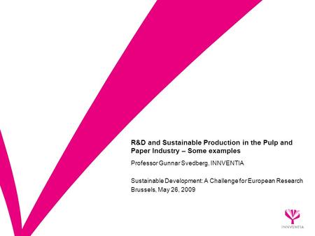 R&D and Sustainable Production in the Pulp and Paper Industry – Some examples Professor Gunnar Svedberg, INNVENTIA Sustainable Development: A Challenge.