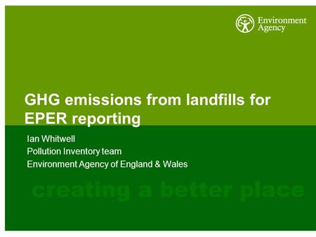GHG emissions from landfills for EPER reporting Ian Whitwell Pollution Inventory team Environment Agency of England & Wales.