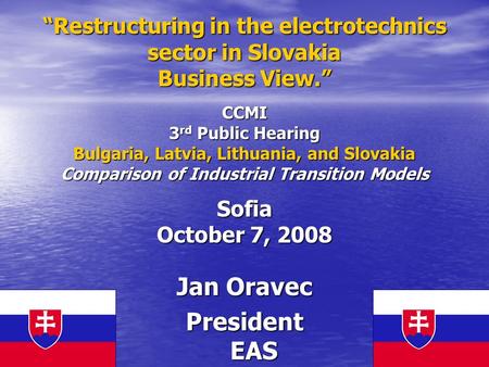 Restructuring in the electrotechnics sector in Slovakia Business View. CCMI 3 rd Public Hearing Bulgaria, Latvia, Lithuania, and Slovakia Comparison of.