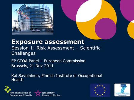 Exposure assessment Session 1: Risk Assessment – Scientific Challenges EP STOA Panel – European Commission Brussels, 21 Nov 2011 Kai Savolainen, Finnish.