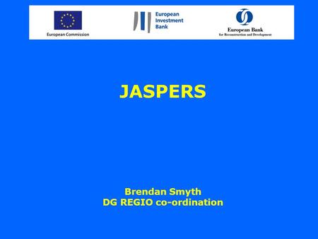 JASPERS Brendan Smyth DG REGIO co-ordination. A new context after 2006 –EU Enlargement has greatly added to the requirement to prepare projects for EU.