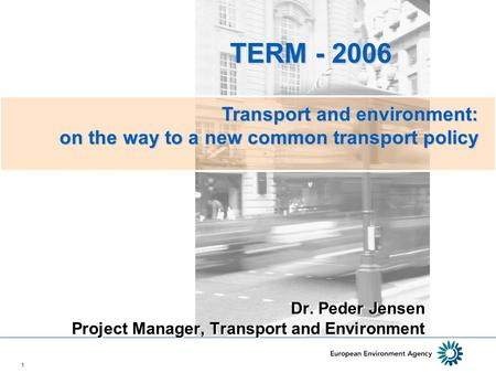 1 Dr. Peder Jensen Project Manager, Transport and Environment TERM - 2006 TERM - 2006 Transport and environment: on the way to a new common transport policy.