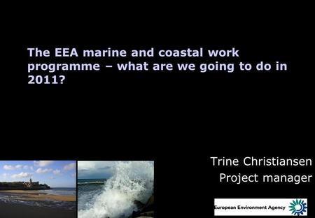 The EEA marine and coastal work programme – what are we going to do in 2011? Trine Christiansen Project manager.