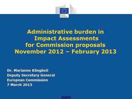 Administrative burden in Impact Assessments for Commission proposals November 2012 – February 2013 Dr. Marianne Klingbeil Deputy Secretary General European.