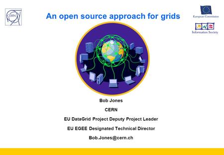 An open source approach for grids Bob Jones CERN EU DataGrid Project Deputy Project Leader EU EGEE Designated Technical Director