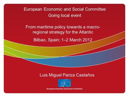 European Economic and Social Committee Going local event From maritime policy towards a macro- regional strategy for the Atlantic Bilbao, Spain; 1–2 March.