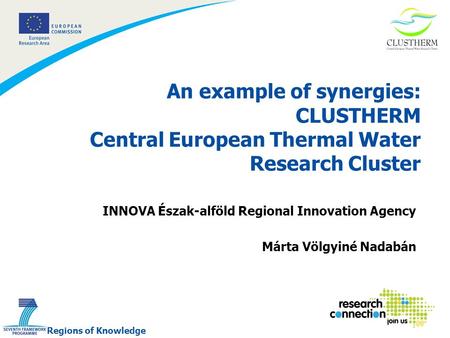 1 An example of synergies: CLUSTHERM Central European Thermal Water Research Cluster INNOVA Észak-alföld Regional Innovation Agency Márta Völgyiné Nadabán.