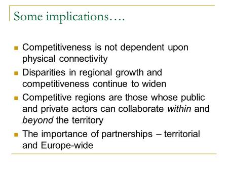 Some implications…. Competitiveness is not dependent upon physical connectivity Disparities in regional growth and competitiveness continue to widen Competitive.
