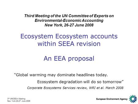 3 rd UNCEEA Meeting New York 26-27 June 2008 Ecosystem Ecosystem accounts within SEEA revision An EEA proposal Third Meeting of the UN Committee of Experts.