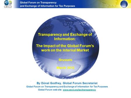 By Dónal Godfrey, Global Forum Secretariat Global Forum on Transparency and Exchange of Information for Tax Purposes Global Forum web site: www.oecd.org/tax/transparencywww.oecd.org/tax/transparency.