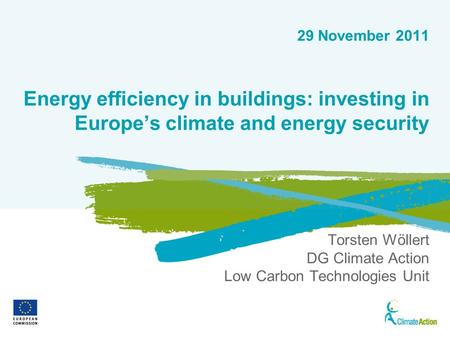 1 29 November 2011 Energy efficiency in buildings: investing in Europes climate and energy security Torsten Wöllert DG Climate Action Low Carbon Technologies.