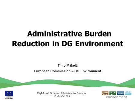 High Level Group on Administrative Burdens 5 th March 2009 Administrative Burden Reduction in DG Environment Timo Mäkelä European Commission – DG Environment.