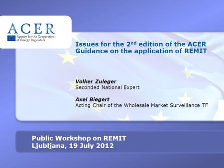 TITRE Public Workshop on REMIT Ljubljana, 19 July 2012 Issues for the 2 nd edition of the ACER Guidance on the application of REMIT Volker Zuleger Seconded.