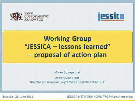 Marek Szczepański Wielkopolska UDF Director of European Programmes Department at BGK Working Group JESSICA – lessons learned – proposal of action plan.