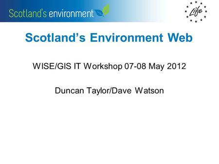 Scotlands Environment Web WISE/GIS IT Workshop 07-08 May 2012 Duncan Taylor/Dave Watson.