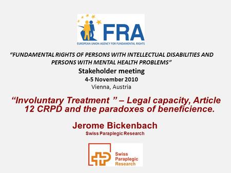 Involuntary Treatment – Legal capacity, Article 12 CRPD and the paradoxes of beneficience. Jerome Bickenbach Swiss Paraplegic Research FUNDAMENTAL RIGHTS.