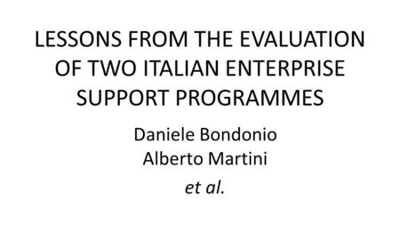 LESSONS FROM THE EVALUATION OF TWO ITALIAN ENTERPRISE SUPPORT PROGRAMMES Daniele Bondonio Alberto Martini et al.