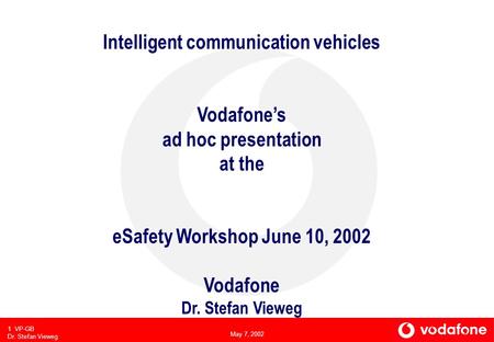 May 7, 2002 1 VP-GB Dr. Stefan Vieweg Intelligent communication vehicles Vodafones ad hoc presentation at the eSafety Workshop June 10, 2002 Vodafone Dr.