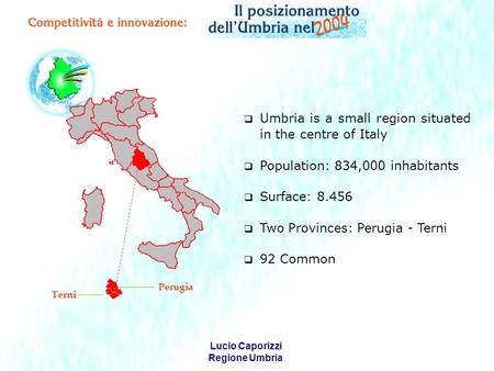 Lucio Caporizzi Regione Umbria Umbria is a small region situated in the centre of Italy Population: 834,000 inhabitants Surface: 8.456 Two Provinces: Perugia.