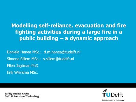 Modelling self-reliance, evacuation and fire fighting activities during a large fire in a public building – a dynamic approach Daniela Hanea MSc.: d.m.hanea@tudelft.nl.