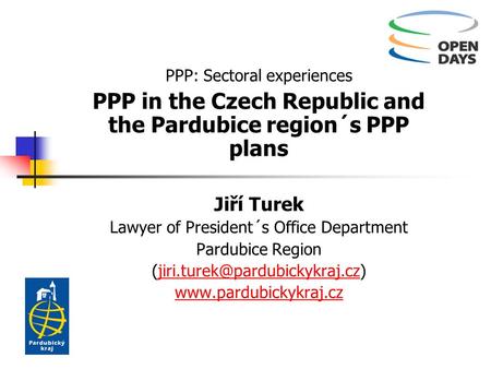 PPP: Sectoral experiences PPP in the Czech Republic and the Pardubice region´s PPP plans Jiří Turek Lawyer of President´s Office Department Pardubice Region.