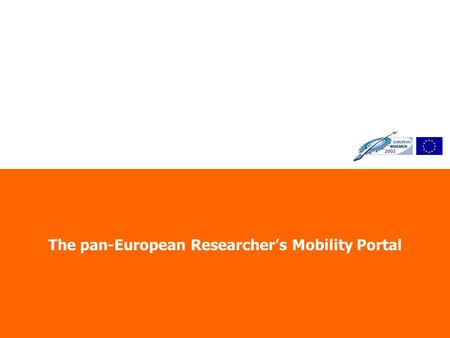 The pan-European Researchers Mobility Portal. Directorate D: The Human Factor, Mobility and Marie Curie Actions Why Such a Portal? One of the major obstacles.