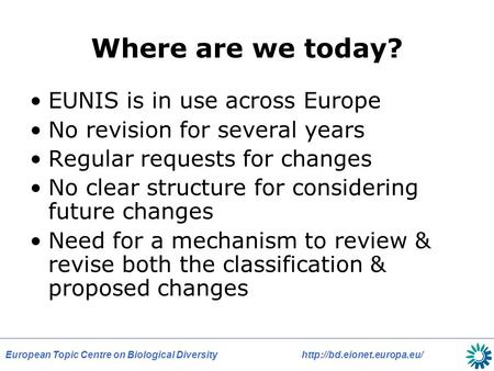 European Topic Centre on Biological Diversityhttp://bd.eionet.europa.eu/ Where are we today? EUNIS is in use across Europe No revision for several years.