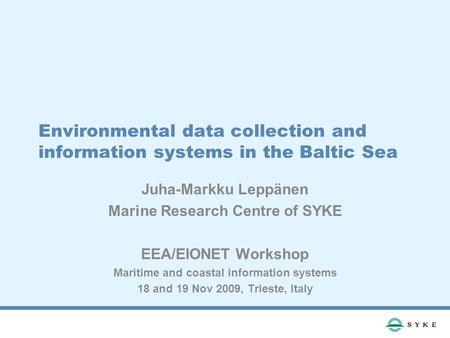 Environmental data collection and information systems in the Baltic Sea Juha-Markku Leppänen Marine Research Centre of SYKE EEA/EIONET Workshop Maritime.