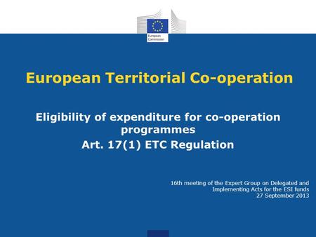 European Territorial Co-operation Eligibility of expenditure for co-operation programmes Art. 17(1) ETC Regulation 16th meeting of the Expert Group on.