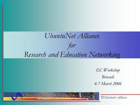 ©Ubuntunet Alliance UbuntuNet Alliance for Research and Education Networking EC Workshop Brussels 6-7 March 2006.
