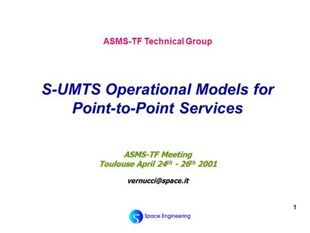 1 ASMS-TF Meeting Toulouse April 24 th - 26 th 2001 ASMS-TF Technical Group S-UMTS Operational Models for Point-to-Point Services.