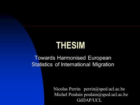 THESIM Towards Harmonised European Statistics of International Migration Nicolas Perrin Michel Poulain GéDAP/UCL.