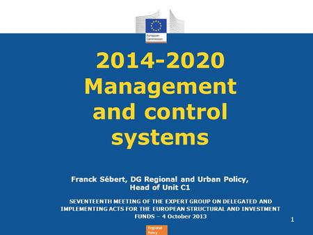 2014-2020 Management and control systems Franck Sébert, DG Regional and Urban Policy, Head of Unit C1 SEVENTEENTH MEETING OF THE EXPERT GROUP ON.