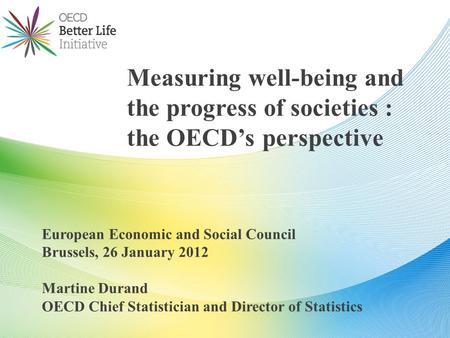 European Economic and Social Council Brussels, 26 January 2012 Martine Durand OECD Chief Statistician and Director of Statistics Measuring well-being and.
