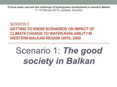 SESSION 3 GETTING TO KNOW SCENARIOS ON IMPACT OF CLIMATE CHANGE TO WATER AVAILABILITY IN WESTERN BALKAN REGION UNTIL 2060 Scenario 1: The good society.